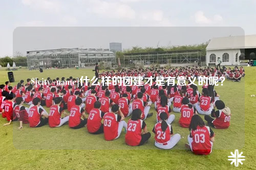 石河子什么样的团建才是有意义的呢？