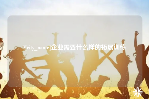 石河子企业需要什么样的拓展训练