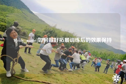 石河子如何做好拓展训练后的效果保持
